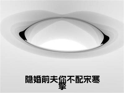 隐婚前夫你不配宋寒擎全本小说无弹窗阅读-隐婚前夫你不配宋寒擎（华沫宋寒擎）精彩热门小说