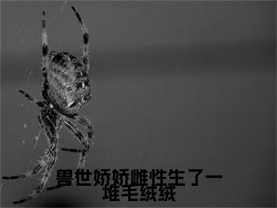 兽世娇娇雌性生了一堆毛绒绒（月柒）小说全文免费阅读无弹窗_（月柒）兽世娇娇雌性生了一堆毛绒绒小说全文免费阅读最新章节列表笔趣阁