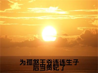 为孤煞王爷连连生子后当贵妃了（燕扶光绿卿）全文免费阅读无弹窗大结局_燕扶光绿卿全文在线阅读