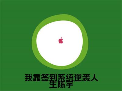 我靠签到系统逆袭人生陈宇（林晓陈宇）最新免费小说-林晓陈宇（我靠签到系统逆袭人生陈宇）全文全章节免费阅读