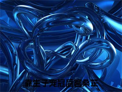 靠生子宠冠后宫桑芷（桑芷）抖音热推小说全集无删减_（桑芷免费阅读全文大结局）最新章节列表_笔趣阁