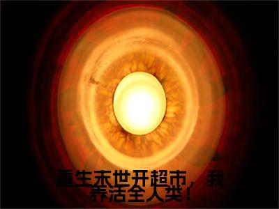 苏沫的小说主角（重生末世开超市，我养活全人类！）免费阅读_重生末世开超市，我养活全人类！热搜小说完结版阅读