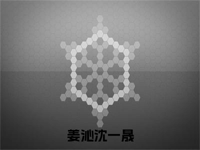 （姜沁沈一晟免费+后续）姜沁沈一晟（姜沁沈一晟）最新章节阅读-热点小说榜单推荐姜沁沈一晟