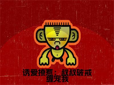 诱爱撩惹：叔叔破戒缠宠我（阮皓晟沈七七）最新免费阅读-诱爱撩惹：叔叔破戒缠宠我小说在线阅读（后续+全集）
