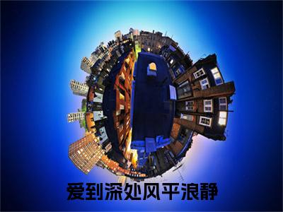 苏予棠（爱到深处风平浪静）免费阅读无弹窗大结局_（爱到深处风平浪静）苏予棠最新章节列表_笔趣阁