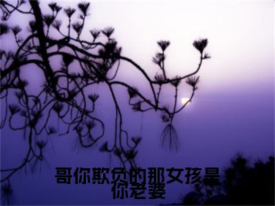 哥你欺负的那女孩是你老婆（厉元昊程幼薇）小说全文免费阅读无弹窗大结局_哥你欺负的那女孩是你老婆全文在线阅读无弹窗（厉元昊程幼薇）