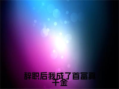 辞职后我成了首富真千金（霍时延袁曦）全文完整版免费阅读_霍时延袁曦辞职后我成了首富真千金全文免费阅读