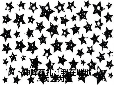神降葬礼：我在地狱卖艺为生热门小说目录推荐愿向晚花先雪全文完整版阅读