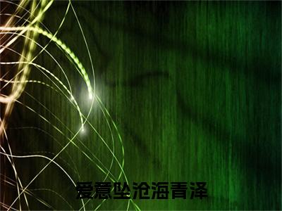 爱意坠沧海青泽（青泽）最火小说全文-（青泽）爱意坠沧海青泽小说完整版免费阅读
