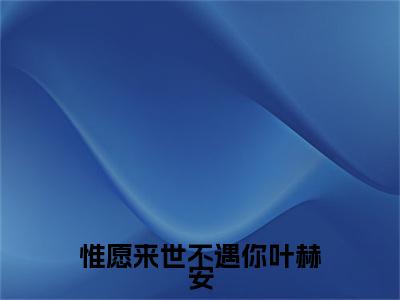 惟愿来世不遇你叶赫安（沈清璇叶赫安）免费阅读无弹窗大结局_惟愿来世不遇你叶赫安小说（沈清璇叶赫安）免费阅读最新章节列表