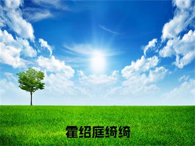 霍绍庭绮绮（绮绮霍绍庭）全文免费阅读无弹窗大结局_（绮绮霍绍庭小说免费阅读）_笔趣阁