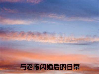容嫣迟景渊（与老板闪婚后的日常）全文免费阅读无弹窗大结局_（容嫣迟景渊）与老板闪婚后的日常小说在线阅读无删减