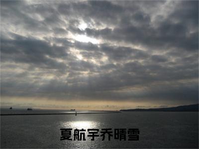 夏航宇乔晴雪乔晴雪夏航宇精彩章节-夏航宇乔晴雪乔晴雪夏航宇完整版阅读