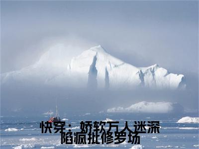 白雪娇顾北辰（快穿：娇软万人迷深陷疯批修罗场）全文免费阅读无弹窗_快穿：娇软万人迷深陷疯批修罗场最新小说_笔趣阁（白雪娇顾北辰）