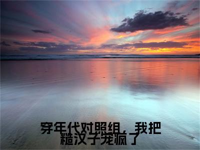 穿年代对照组，我把糙汉子宠疯了抖音新书热荐林鸢-最新小说林鸢全文阅读