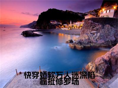 快穿娇软万人迷深陷疯批修罗场全文免费阅读大结局_快穿娇软万人迷深陷疯批修罗场全文免费阅读无弹窗_笔趣阁（白雪娇顾北辰）