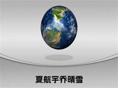 夏航宇乔晴雪小说:（夏航宇乔晴雪）全文免费阅读无弹窗大结局_乔晴雪夏航宇小说:夏航宇乔晴雪最新章节列表