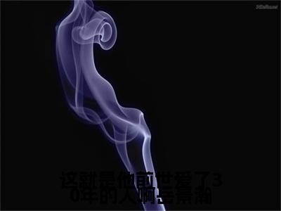 周雨梦岳景瀚精彩小说（这就是他前世爱了30年的人啊岳景瀚）阅读大结局这就是他前世爱了30年的人啊岳景瀚免费版小说更新阅读_笔趣阁