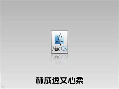 林成逸文心柔：全文+后续小说（林成逸文心柔）免费热文在线阅读无弹窗_林成逸文心柔：全文+后续最新章节阅读全文（林成逸文心柔）