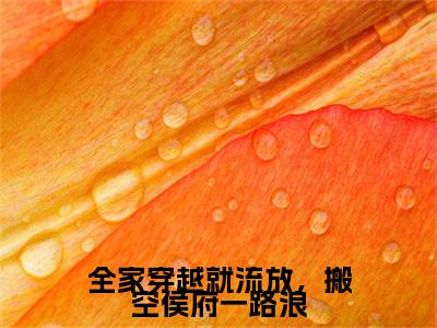 今日热读（虞落）全家穿越就流放，搬空侯府一路浪：结局+番外全集完整版已完结大结局_虞落最新热点全文在线阅读（全家穿越就流放，搬空侯府一路浪：结局+番外）