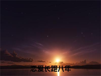 恋爱长跑八年小说（周意澄林祁安）全文免费阅读大结局_（恋爱长跑八年）周意澄林祁安小说免费阅读无弹窗