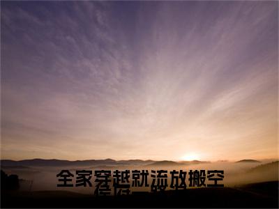 虞落小说_小说全家穿越就流放搬空侯府一路浪免费阅读最新章节列表（虞落）笔趣阁