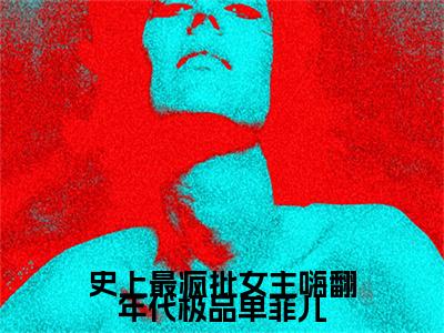单菲儿（史上最疯批女主嗨翻年代极品单菲儿：结局+番外）完结版全文免费阅读_单菲儿大结局全章节阅读（史上最疯批女主嗨翻年代极品单菲儿：结局+番外）