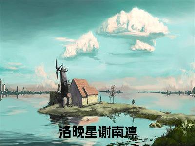 (结局)+(全文)洛晚星谢南凛（洛晚星谢南凛：结局+番外）全文免费阅读无弹窗大结局_(洛晚星谢南凛)最新章节列表_笔趣阁（洛晚星谢南凛：结局+番外）