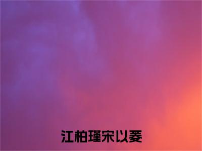 江柏瑾宋以菱全文小说（宋以菱江柏瑾）全文阅读-江柏瑾宋以菱在线小说免费阅读