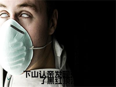 支雅雅简学青小说免费（下山认亲发现弟弟成了黑红顶流免费阅读）下山认亲发现弟弟成了黑红顶流全文免费阅读无弹窗大结局_支雅雅简学青小说最新章节列表