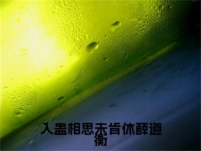 (番外)+(全文)入蛊相思未肯休薛道衡：全文+后续（虞长宁薛道衡）全文免费阅读无弹窗大结局_入蛊相思未肯休薛道衡：全文+后续最新章节列表_笔趣阁（虞长宁薛道衡）