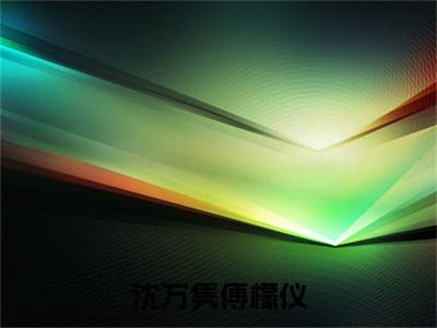 完结文傅檬仪沈万隽沈万隽傅檬仪最新章节列表_完结文傅檬仪沈万隽全文免费阅读（沈万隽傅檬仪）