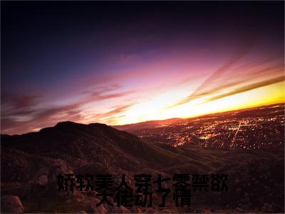 娇软美人穿七零禁欲大佬动了情小说（宋棠）全文在线阅读免费大结局_娇软美人穿七零禁欲大佬动了情小说最新章节列表