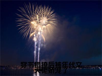 穿书错撩后被年代文大佬娇宠了（姜时宜）全文免费读无弹窗大结局_（姜时宜免费小说）穿书错撩后被年代文大佬娇宠了无弹窗最新章节列表