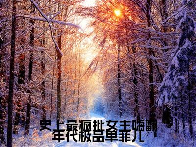 最新章节单菲儿前文（史上最疯批女主嗨翻年代极品单菲儿）_单菲儿前文史上最疯批女主嗨翻年代极品单菲儿最新章节