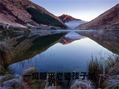 夏哭夜陆鸣(一觉醒来老婆孩子热炕头了:结局+番外)全文免费一觉醒来老婆孩子热炕头了:结局+番外读无弹窗大结局_(夏哭夜陆鸣一觉醒来老婆孩子热炕头了:结局+番外)