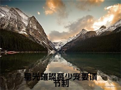 小说星光璀璨慕少宠妻请节制（尤溪慕晟封全文免费阅读）完结阅读_尤溪慕晟封全文免费阅读免费看全文