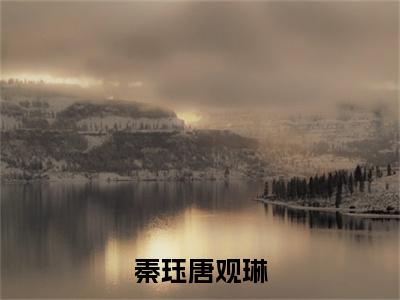 秦珏唐观琳（秦珏唐观琳：结局+番外）全文免费阅读无弹窗大结局_(秦珏唐观琳秦珏唐观琳：结局+番外)最新章节列表_笔趣阁（秦珏唐观琳：结局+番外）