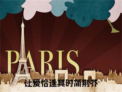 完结文让爱恰逢其时简荆芥在线最新章节列表_完结文让爱恰逢其时简荆芥在线全文免费阅读（简荆芥）