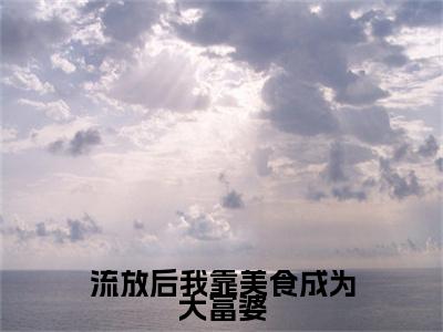 流放后我靠美食成为大富婆（戚年宋玉衍）全文免费阅读无弹窗大结局_流放后我靠美食成为大富婆在线阅读笔趣阁（戚年宋玉衍）