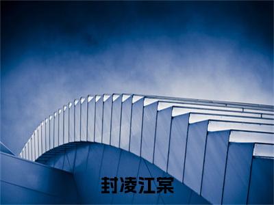 江棠封凌：全文+后续（封凌江棠）全文最新免费阅读无弹窗_江棠封凌：全文+后续精选章节小说阅读_笔趣阁（封凌江棠）