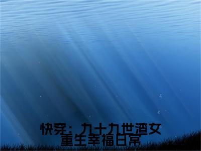 快穿：九十九世渣女重生幸福日常全文免费阅读_（快穿：九十九世渣女重生幸福日常）许桃最新小说_笔趣阁