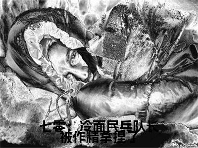 七零：冷面民兵队长被作精拿捏了全本资源（林虞）全文免费阅读无弹窗大结局_林虞最新章节列表（七零：冷面民兵队长被作精拿捏了）