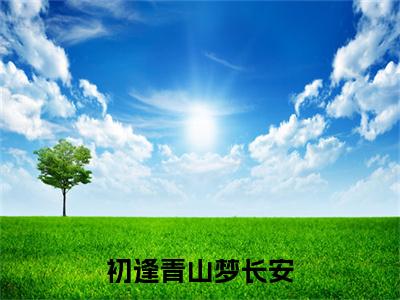 （初逢青山梦长安）江清雾季晏离全集小说完整版大结局_初逢青山梦长安全文免费无弹窗最新章节列表_笔趣阁