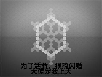 为了活命，狠撩闪婚大佬宠我上天全文免费阅读-顾霆川桑榆小说（为了活命，狠撩闪婚大佬宠我上天）免费阅读全文
