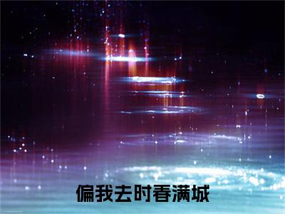 偏我去时春满城（周时夜阮清影）全文免费阅读无弹窗大结局_偏我去时春满城最新章节列表-笔趣阁周时夜阮清影