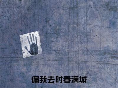 阮清影周时夜（偏我去时春满城）全文免费阅读_（偏我去时春满城）阮清影周时夜最新章节小说免费阅读_笔趣阁