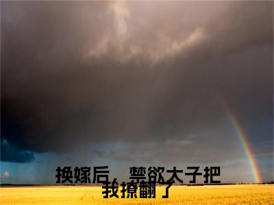 换嫁后，禁欲太子把我撩翻了全文（谢觅双欧阳靖小说）全文免费阅读无弹窗大结局_换嫁后，禁欲太子把我撩翻了免费最新章节列表_笔趣阁（谢觅双欧阳靖小说）