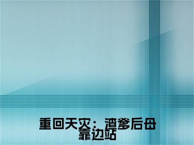 重回天灾：渣爹后母靠边站小说（余溪风）前文+全本完整阅读预售作品抢先看
