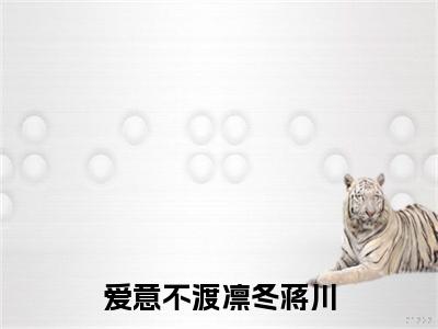 爱意不渡凛冬蒋川：全文+后续免费小说后续（江毓莹蒋川）书名爱意不渡凛冬蒋川：全文+后续完结版在线阅读